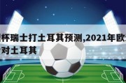 欧洲杯瑞士打土耳其预测,2021年欧洲杯瑞士对土耳其