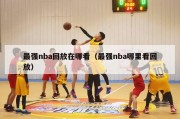 最强nba回放在哪看（最强nba哪里看回放）