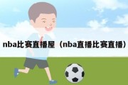 nba比赛直播屋（nba直播比赛直播）