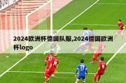 2024欧洲杯德国队服,2024德国欧洲杯logo