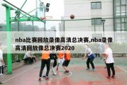 nba比赛回放录像高清总决赛,nba录像高清回放像总决赛2020