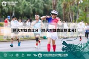 热火对雄鹿比分（热火对雄鹿近期比分）