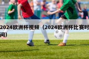 2024欧洲杯视频（2024欧洲杯比赛时间）