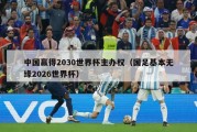 中国赢得2030世界杯主办权（国足基本无缘2026世界杯）