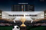 NBA赛程回放网站（nba赛程回看）