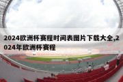 2024欧洲杯赛程时间表图片下载大全,2024年欧洲杯赛程