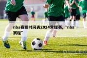 nba赛程时间表2024常规赛,“nba赛程”