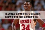 nba在线高清免费直播jrs（nba在线高清免费直播 极尽体育高清直播）