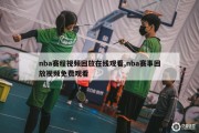 nba赛程视频回放在线观看,nba赛事回放视频免费观看