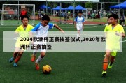 2024欧洲杯正赛抽签仪式,2020年欧洲杯正赛抽签