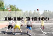 直播8直播吧（直播直播吧吧）