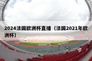 2024法国欧洲杯直播（法国2021年欧洲杯）