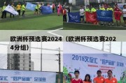 欧洲杯预选赛2024（欧洲杯预选赛2024分组）