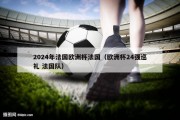 2024年法国欧洲杯法国（欧洲杯24强巡礼 法国队）