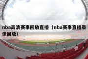 nba高清赛事回放直播（nba赛事直播录像回放）