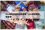 nba赛程直播回放在哪看（nba赛事回放哪里看）