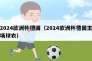 2024欧洲杯德国（2024欧洲杯德国主场球衣）