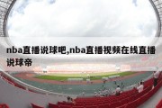 nba直播说球吧,nba直播视频在线直播说球帝