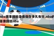 nba赛事回放录像保存多久有效,nba的录像回放nba