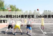 nba赛程2024赛季冠军（nba新赛季冠军）