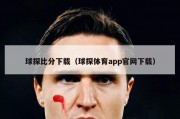 球探比分下载（球探体育app官网下载）