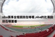 nba赛事全程回放在哪看,nba的比赛回放在哪里看