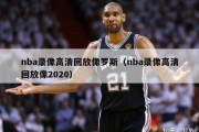 nba录像高清回放像罗斯（nba录像高清回放像2020）