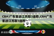 CBA:广东客战江苏取3连胜,CBA广东客战江苏取3连胜一