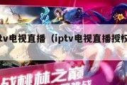 iptv电视直播（iptv电视直播授权号）