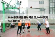 2024欧洲杯比赛时间几点,2024欧洲杯开赛时间