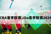 CBA夏季联赛,cba夏季联赛2024