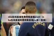 nba在线直播免费观看直播jrs24（nba在线直播免费观看直播jrs第一直播）