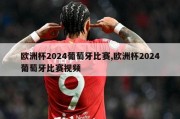 欧洲杯2024葡萄牙比赛,欧洲杯2024葡萄牙比赛视频