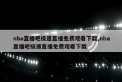 nba直播吧极速直播免费观看下载,nba直播吧极速直播免费观看下载