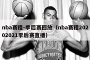 nba赛程-季后赛回放（nba赛程20202021季后赛直播）