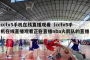 cctv5手机在线直播观看（cctv5手机在线直播观看正在直播nba火箭队的直播）