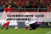 2023年世界FIFA排行榜（2023年世界FIFA排行榜男足）