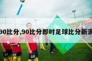 90比分,90比分即时足球比分新浪