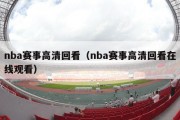 nba赛事高清回看（nba赛事高清回看在线观看）