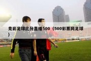 竞彩足球比分直播500（500彩票网足球）