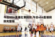 今日NBA直播比赛回放,今日nba直播回放完整版