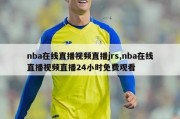 nba在线直播视频直播jrs,nba在线直播视频直播24小时免费观看