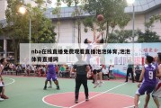 nba在线直播免费观看直播泡泡体育,泡泡体育直播网