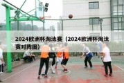 2024欧洲杯淘汰赛（2024欧洲杯淘汰赛对阵图）