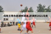 乌克兰举办欧洲杯球迷,欧洲杯2021乌克兰队