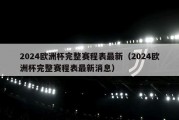 2024欧洲杯完整赛程表最新（2024欧洲杯完整赛程表最新消息）