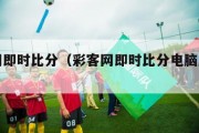 彩客网即时比分（彩客网即时比分电脑版完整版）