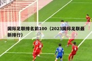 国际足联排名前100（2023国际足联最新排行）