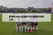 欧洲杯2024,欧洲杯2024赛程时间表公布