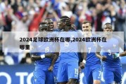 2024足球欧洲杯在哪,2024欧洲杯在哪里